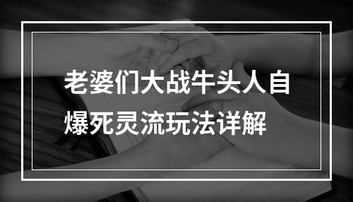 老婆们大战牛头人自爆死灵流玩法详解