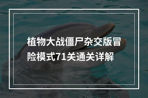 植物大战僵尸杂交版冒险模式71关通关详解