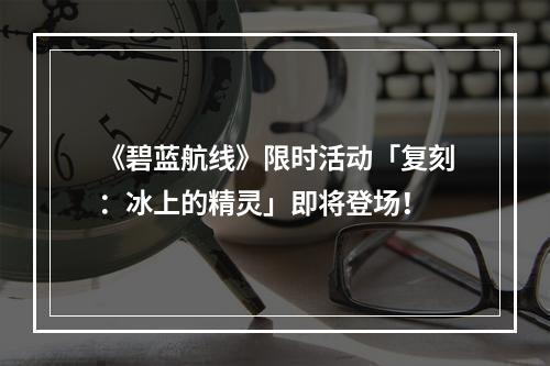 《碧蓝航线》限时活动「复刻：冰上的精灵」即将登场！