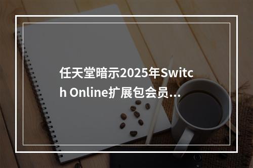 任天堂暗示2025年Switch Online扩展包会员将迎来更多惊喜