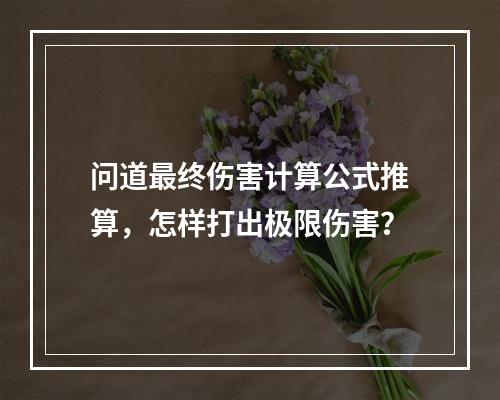 问道最终伤害计算公式推算，怎样打出极限伤害？