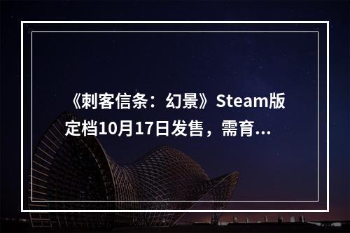 《刺客信条：幻景》Steam版定档10月17日发售，需育碧客户端支持