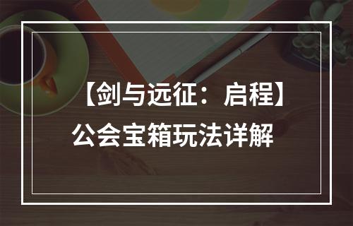 【剑与远征：启程】公会宝箱玩法详解