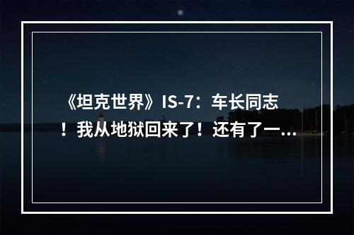 《坦克世界》IS-7：车长同志！我从地狱回来了！还有了一套新装备！“流纹岩”3D风格展示