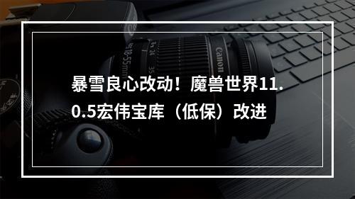 暴雪良心改动！魔兽世界11.0.5宏伟宝库（低保）改进