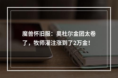 魔兽怀旧服：奥杜尔金团太卷了，牧师灌注涨到了2万金！