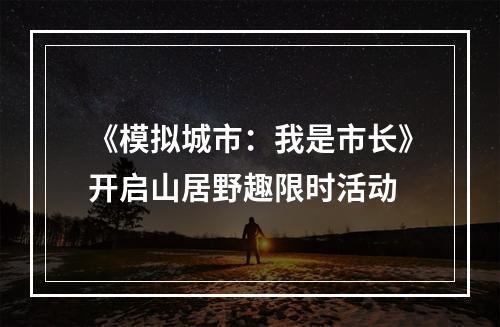 《模拟城市：我是市长》开启山居野趣限时活动