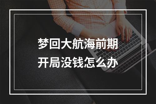 梦回大航海前期开局没钱怎么办