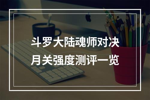 斗罗大陆魂师对决月关强度测评一览