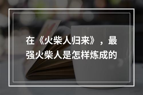 在《火柴人归来》，最强火柴人是怎样炼成的