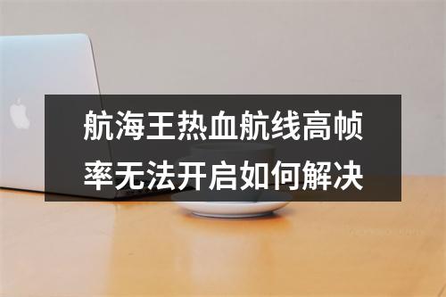 航海王热血航线高帧率无法开启如何解决