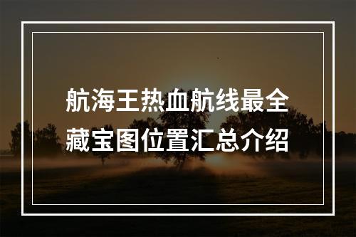 航海王热血航线最全藏宝图位置汇总介绍