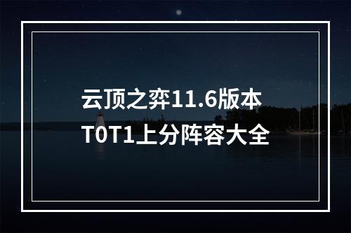 云顶之弈11.6版本T0T1上分阵容大全