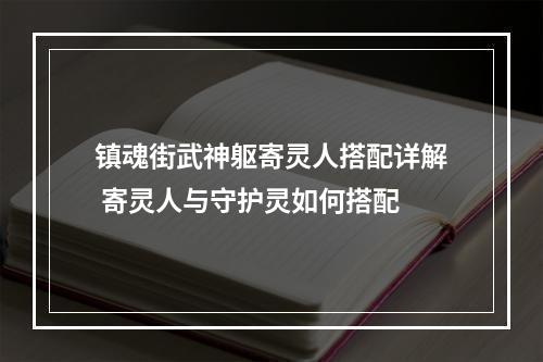 镇魂街武神躯寄灵人搭配详解 寄灵人与守护灵如何搭配