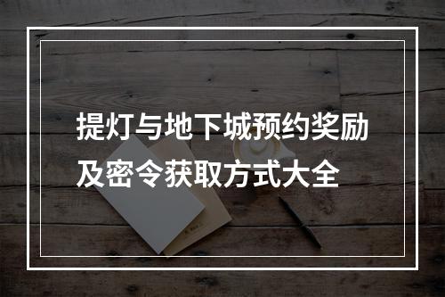 提灯与地下城预约奖励及密令获取方式大全