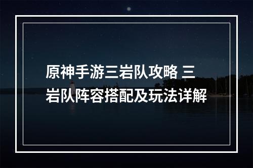 原神手游三岩队攻略 三岩队阵容搭配及玩法详解