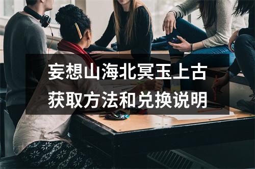 妄想山海北冥玉上古获取方法和兑换说明