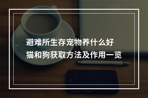 避难所生存宠物养什么好 猫和狗获取方法及作用一览