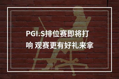 PGI.S排位赛即将打响 观赛更有好礼来拿