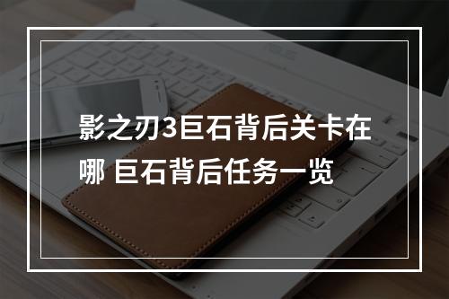 影之刃3巨石背后关卡在哪 巨石背后任务一览