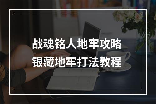 战魂铭人地牢攻略 银藏地牢打法教程