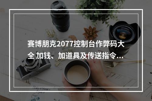 赛博朋克2077控制台作弊码大全 加钱、加道具及传送指令汇总