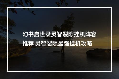 幻书启世录灵智裂隙挂机阵容推荐 灵智裂隙最强挂机攻略