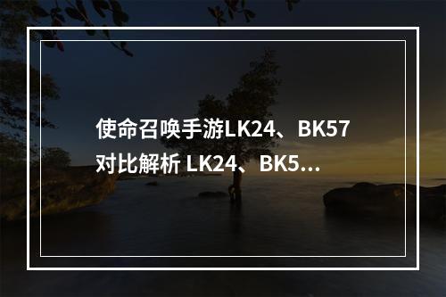 使命召唤手游LK24、BK57对比解析 LK24、BK57哪个武器好