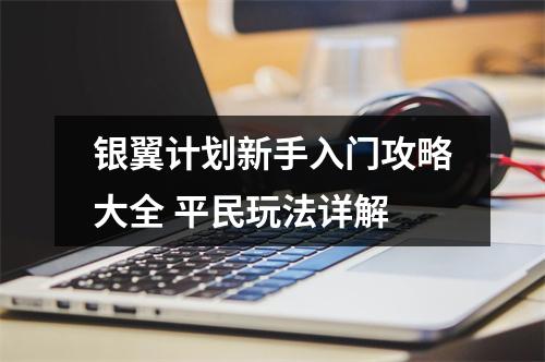 银翼计划新手入门攻略大全 平民玩法详解