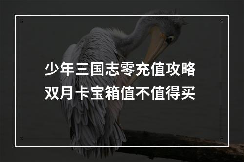 少年三国志零充值攻略 双月卡宝箱值不值得买