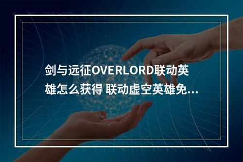 剑与远征OVERLORD联动英雄怎么获得 联动虚空英雄免费兑换方法介绍