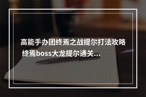 高能手办团终焉之战提尔打法攻略 终焉boss大龙提尔通关技巧