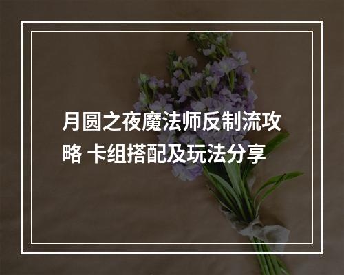 月圆之夜魔法师反制流攻略 卡组搭配及玩法分享