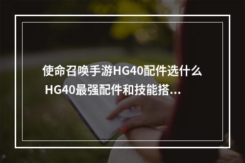 使命召唤手游HG40配件选什么 HG40最强配件和技能搭配攻略