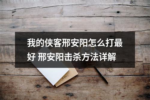 我的侠客邢安阳怎么打最好 邢安阳击杀方法详解