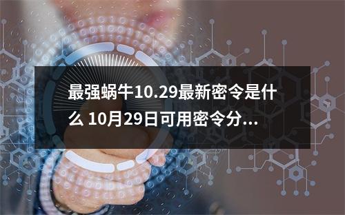 最强蜗牛10.29最新密令是什么 10月29日可用密令分享