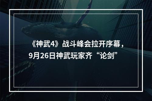 《神武4》战斗峰会拉开序幕，9月26日神武玩家齐“论剑”