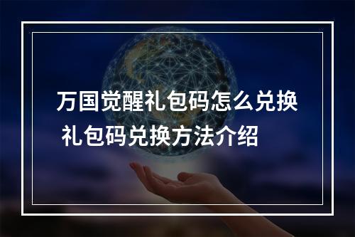 万国觉醒礼包码怎么兑换 礼包码兑换方法介绍