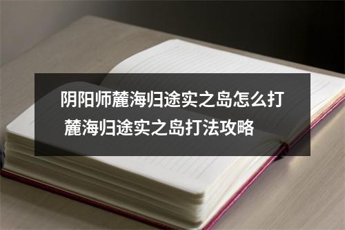 阴阳师麓海归途实之岛怎么打 麓海归途实之岛打法攻略