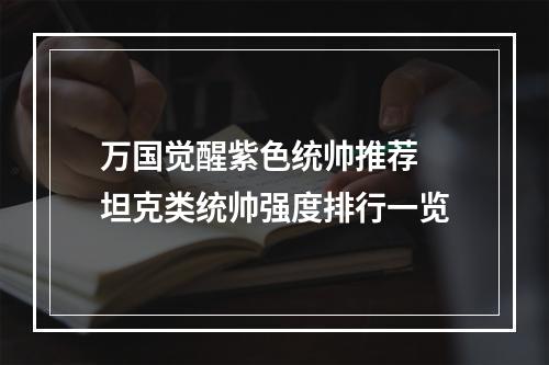 万国觉醒紫色统帅推荐 坦克类统帅强度排行一览