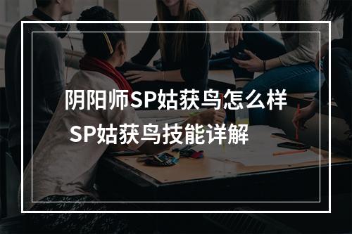 阴阳师SP姑获鸟怎么样 SP姑获鸟技能详解