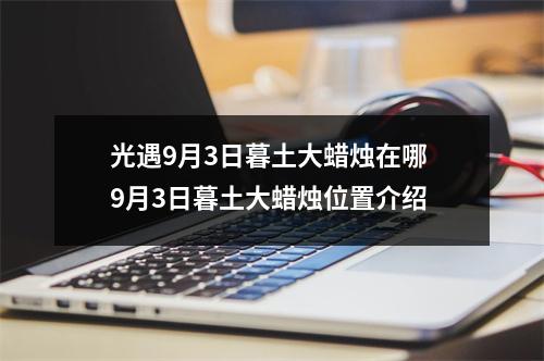 光遇9月3日暮土大蜡烛在哪 9月3日暮土大蜡烛位置介绍