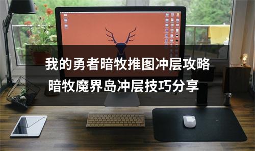 我的勇者暗牧推图冲层攻略 暗牧魔界岛冲层技巧分享