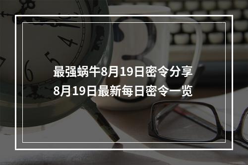 最强蜗牛8月19日密令分享 8月19日最新每日密令一览