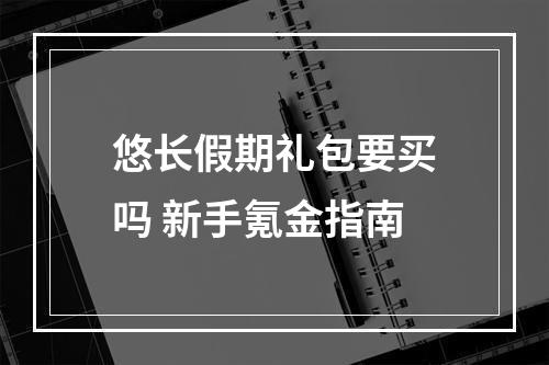 悠长假期礼包要买吗 新手氪金指南