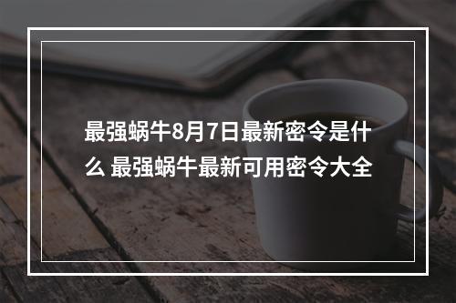 最强蜗牛8月7日最新密令是什么 最强蜗牛最新可用密令大全