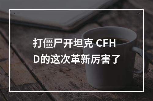 打僵尸开坦克 CFHD的这次革新厉害了