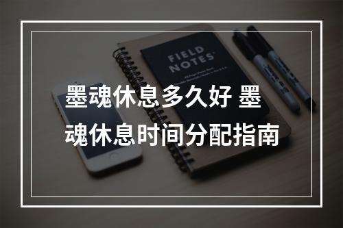 墨魂休息多久好 墨魂休息时间分配指南