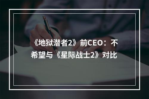 《地狱潜者2》前CEO：不希望与《星际战士2》对比