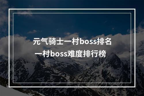 元气骑士一村boss排名 一村boss难度排行榜